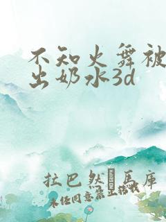 不知火舞被调教出奶水3d