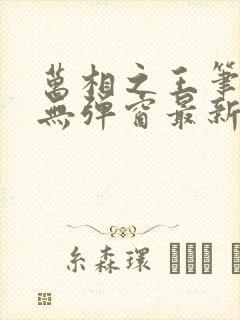 万相之王笔趣阁无弹窗最新章节内容