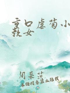 重口虐菊小说调教女