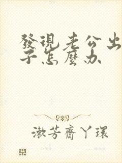 发现老公出轨妻子怎么办