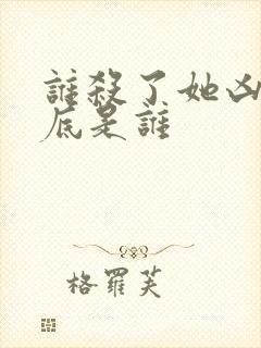 谁杀了她凶手到底是谁