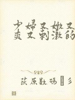 少妇又嫩又紧又爽又刺激的性描写