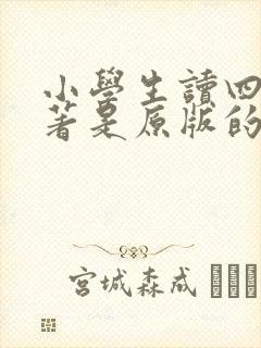 小学生读四大名著是原版的还是青少年版的