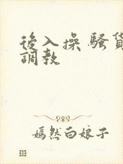 后入操 骚货 调教