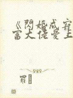 《闪婚成宠:首富大佬爱上我》