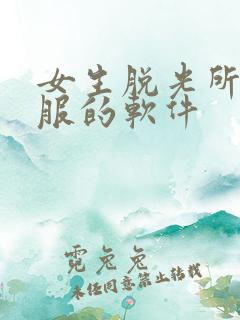 女生脱光所有衣服的软件