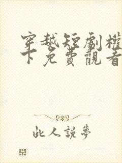 穿越短剧权宠天下免费观看