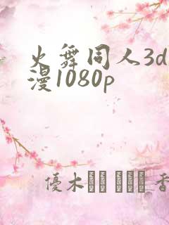 火舞同人3d动漫1080p