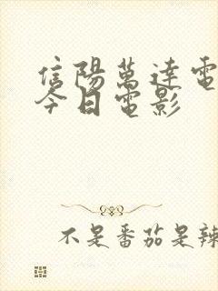 信阳万达电影院今日电影