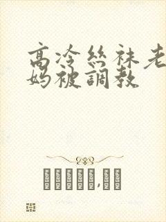 高冷丝袜老师妈妈被调教