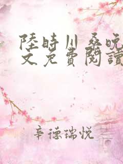 陆时川桑晚宁全文免费阅读无弹窗笔趣阁