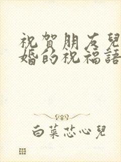 祝贺朋友儿子结婚的祝福语