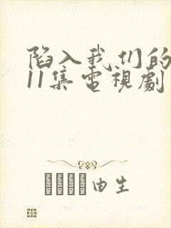 陷入我们的热恋11集电视剧免费观看