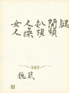 女人扒开腿让男人操视频