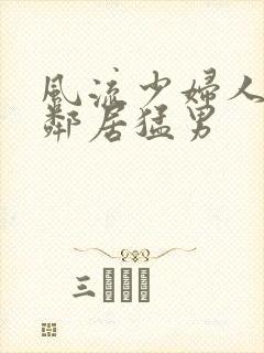 风流少妇人妻被邻居猛男