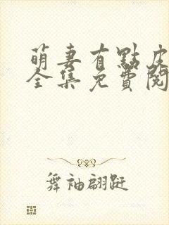 萌妻有点皮漫画全集免费阅读