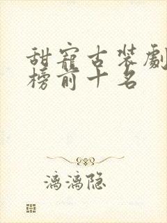 甜宠古装剧排行榜前十名