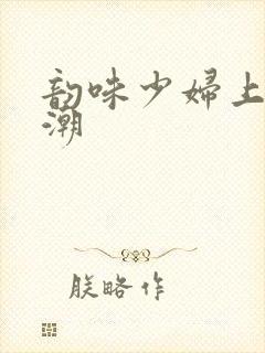 韵味少妇上位高潮