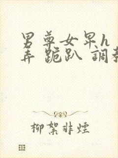 男尊女卑h 玩弄 跪趴 调教花