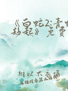 《白蛇2:青蛇劫起》免费观看完整版