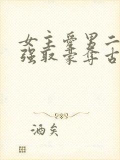 女主爱男二男主强取豪夺古言小说