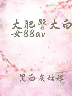大肥臀大白腚熟女88av