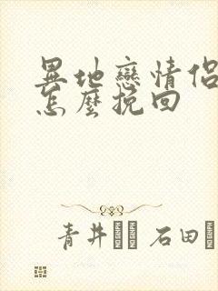 异地恋情侣分手怎么挽回