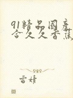 91精品国产综合久久香蕉的特点