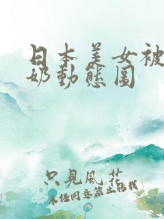 日本美女被虐吸奶动态图