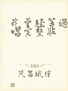 我曾经等过你原唱完整版