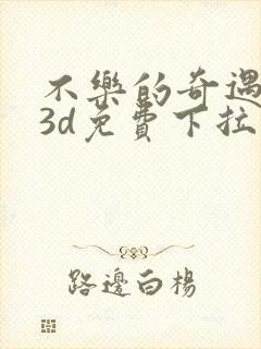 不乐的奇遇漫画3d免费下拉式