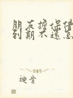 朋友担保借钱,到期不还怎么办