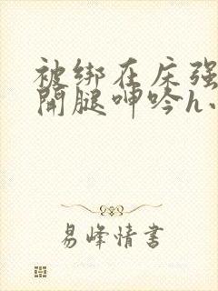 被绑在床强摁做开腿呻吟h小说