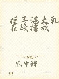 摸丰满大乳奶水在线播放