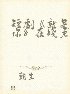 短剧《就是喜欢你》在线免费观看