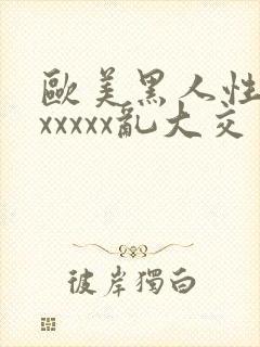 欧美黑人性猛交xxxxx乱大交