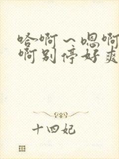 哈啊~嗯啊啊啊啊别停好爽老公