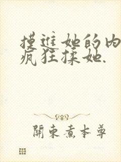 摸进她的内裤里疯狂揉她.