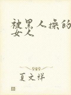 被黑人操的中国女人