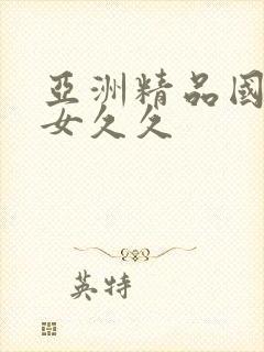 亚洲精品国产美女久久