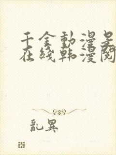 千金动漫是一个在线韩漫阅读网站