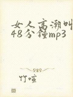 女人高潮叫床声48分钟mp3