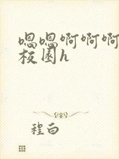 嗯嗯啊啊啊轻点校园h