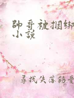 帅哥被捆绑调教小说