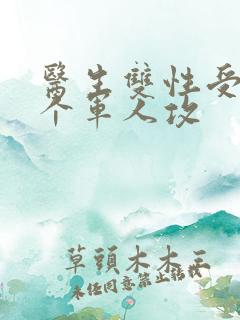 医生双性受,三个军人攻