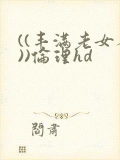 ((丰满老女人))伦理hd
