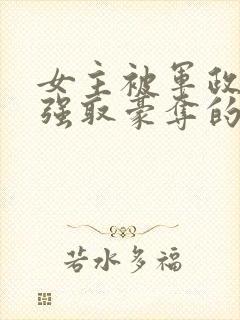 女主被军政大佬强取豪夺的小说