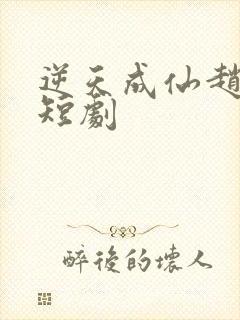 逆天成仙赵飞扬短剧