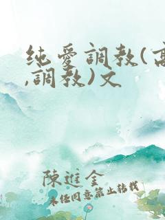 纯爱调教(高h,调教)文
