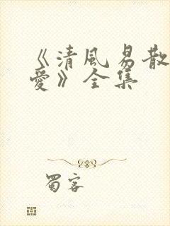 《清风易散难相爱》全集
